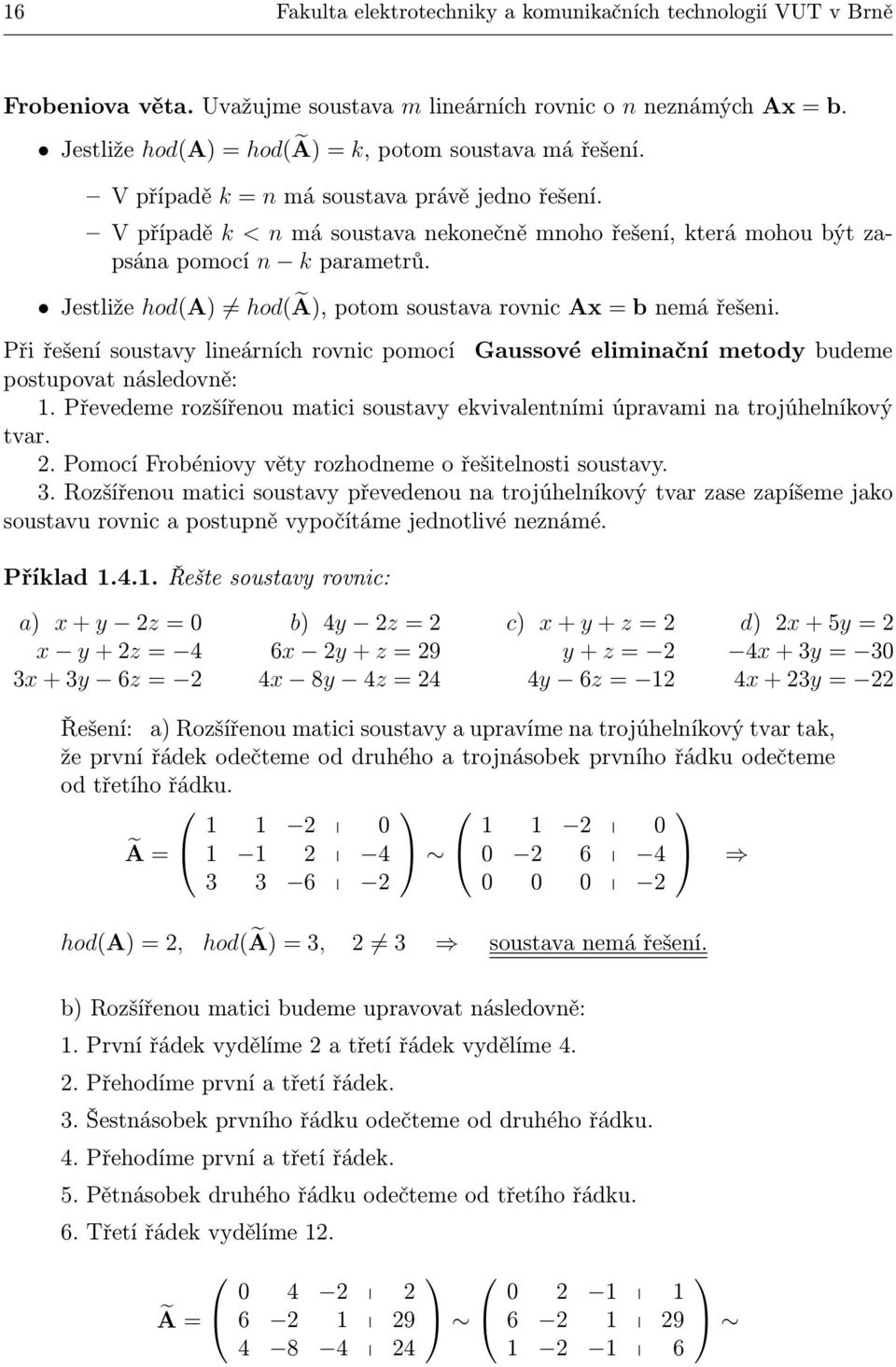 Jestliže hod(a hod(ã, potom soustava rovnic A b nemá řešeni. Při řešení soustavy lineárních rovnic pomocí Gaussové einační metody budeme postupovat následovně:.