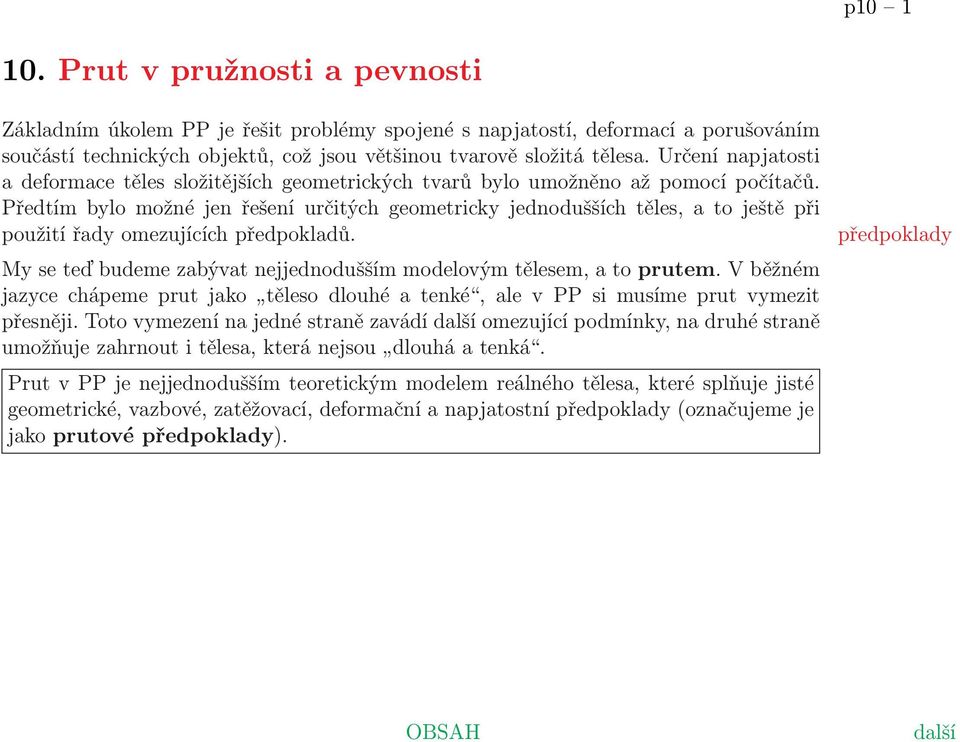 Předtím bylo možné jen řešení určitých geometricky jednodušších těles, a to ještě při použití řady omezujících předpokladů. My se teď budeme zabývat nejjednodušším modelovým tělesem, a to prutem.