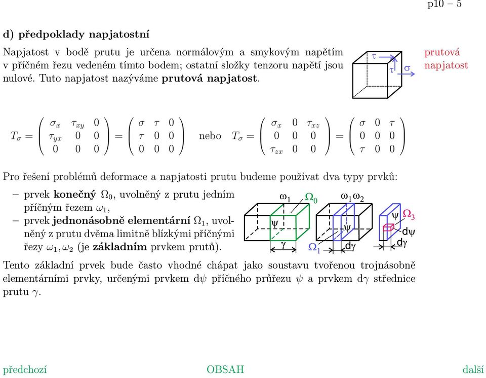 prutová napjatost T σ = σ x τ xy 0 τ yx 0 0 0 0 0 = σ τ 0 τ 0 0 0 0 0 nebo T σ = σ x 0 τ xz 0 0 0 τ zx 0 0 = σ 0 τ 0 0 0 τ 0 0 Pro řešení problémů deformace a napjatosti prutu budeme používat dva