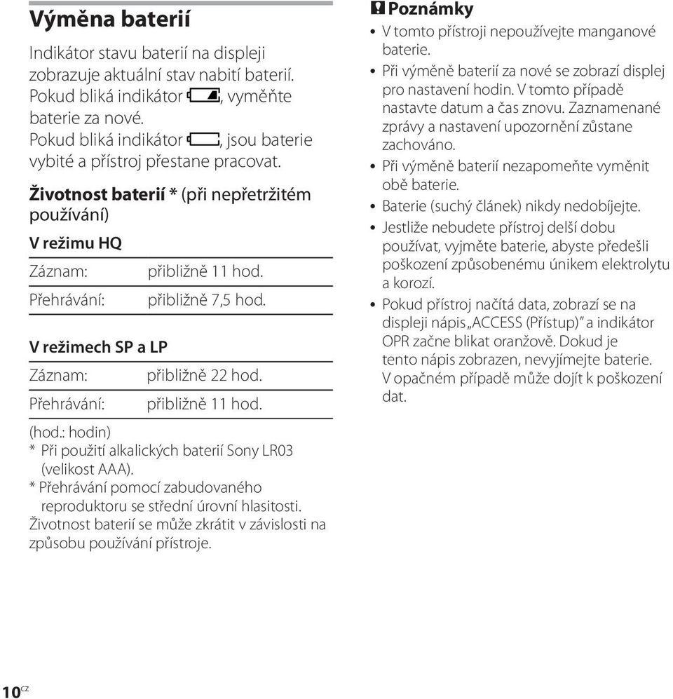 Životnost baterií * (při nepřetržitém používání) V režimu HQ Záznam: Přehrávání: V režimech SP a LP Záznam: Přehrávání: přibližně 11 hod. přibližně 7,5 hod. přibližně 22 hod. přibližně 11 hod. (hod.