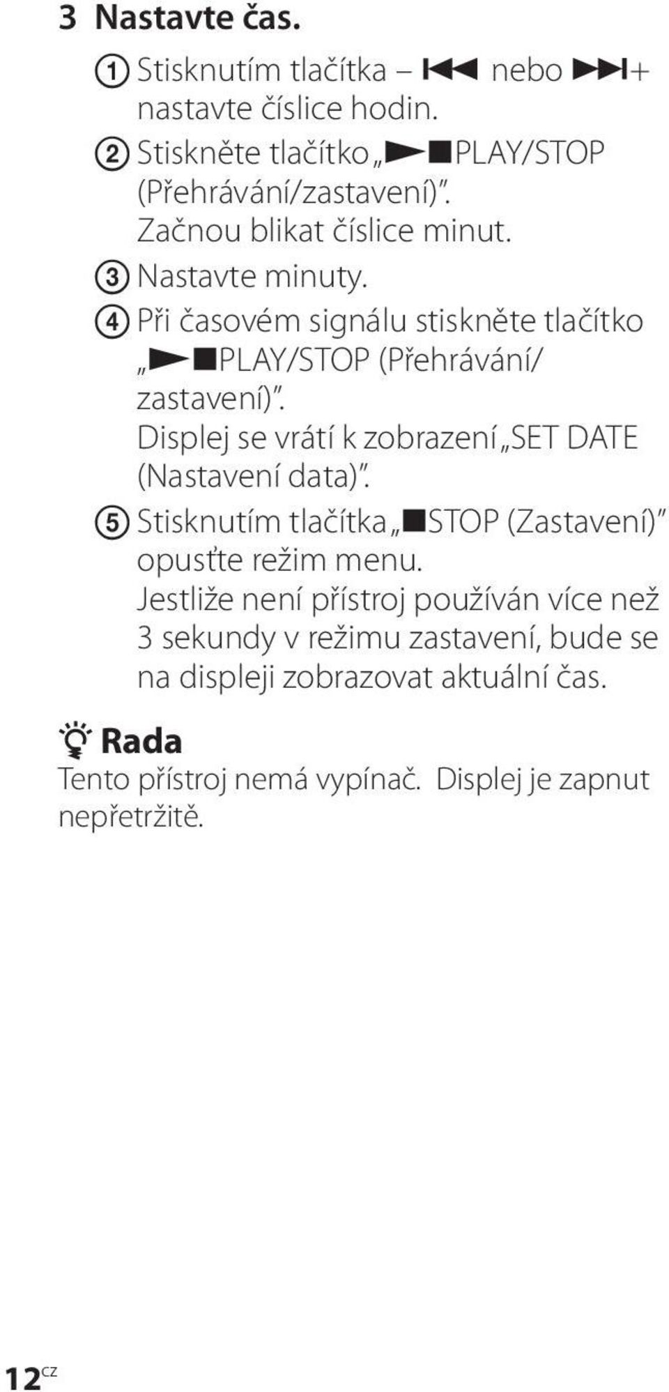 Displej se vrátí k zobrazení SET DATE (Nastavení data). Stisknutím tlačítka STOP (Zastavení) opusťte režim menu.