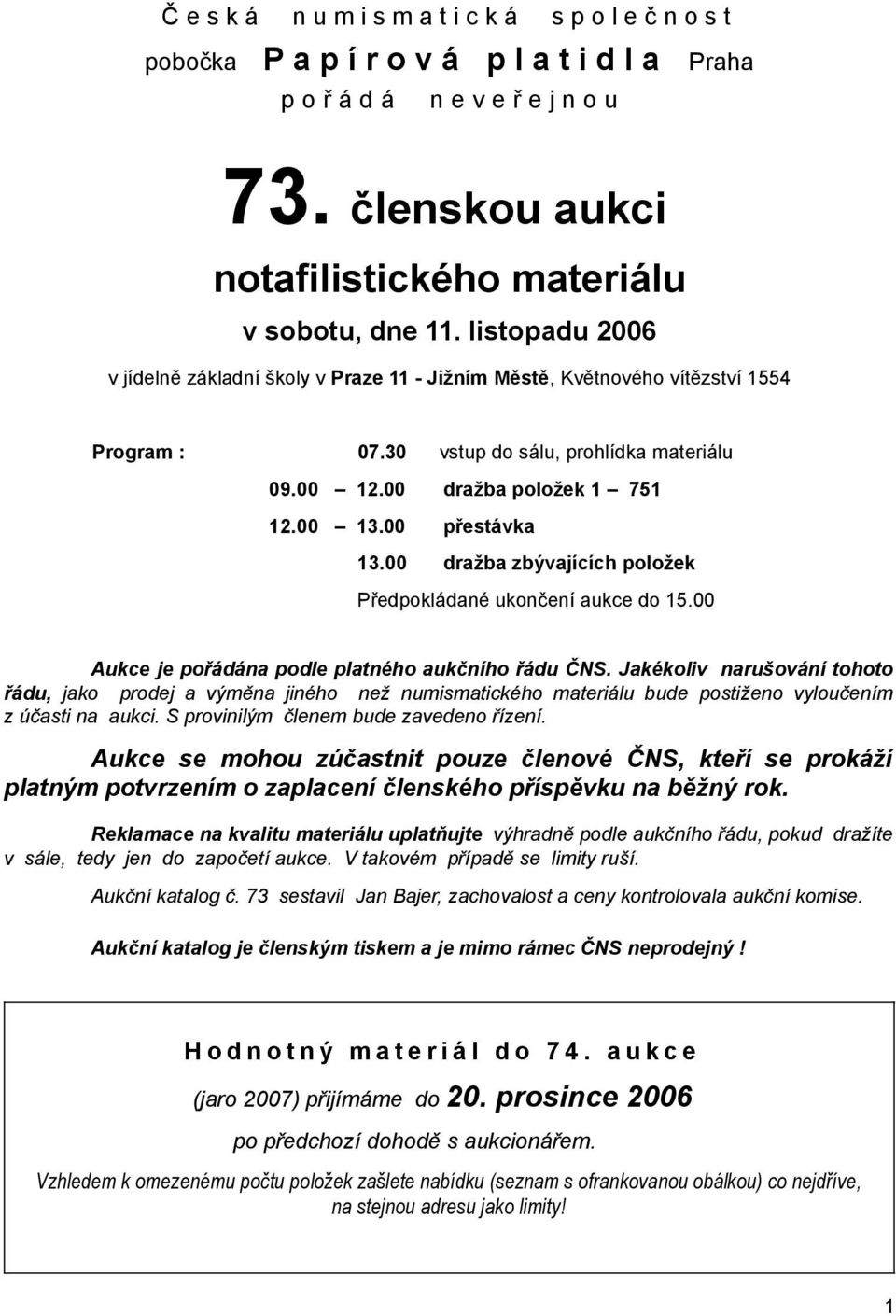 00 přestávka 13.00 dražba zbývajících položek Předpokládané ukončení aukce do 15.00 Aukce je pořádána podle platného aukčního řádu ČNS.