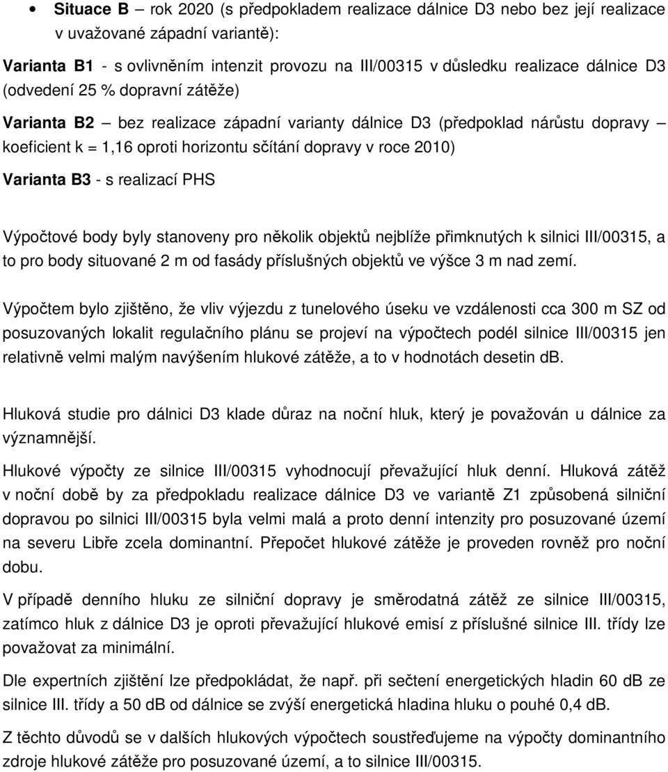realizací PHS Výpočtové body byly stanoveny pro několik objektů nejblíže přimknutých k silnici III/00315, a to pro body situované 2 m od fasády příslušných objektů ve výšce 3 m nad zemí.
