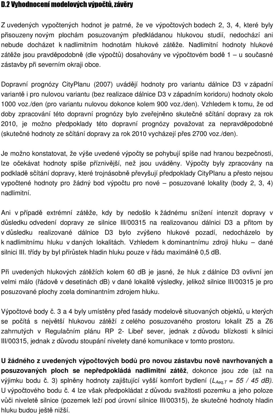 Nadlimitní hodnoty hlukové zátěže jsou pravděpodobně (dle výpočtů) dosahovány ve výpočtovém bodě 1 u současné zástavby při severním okraji obce.