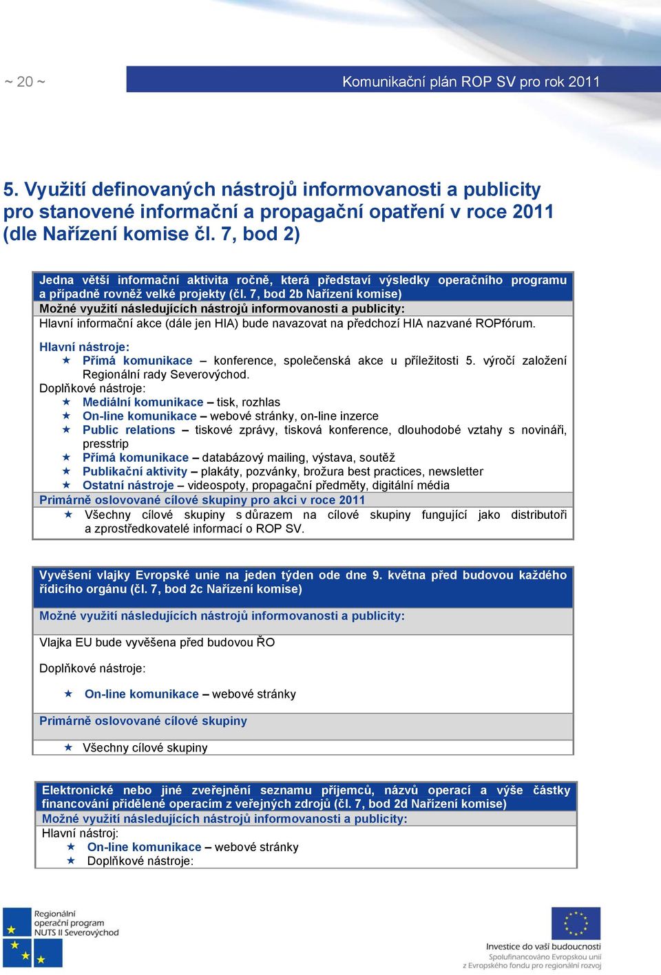 7, bod 2b Nařízení komise) Možné využití následujících nástrojů informovanosti a publicity: Hlavní informační akce (dále jen HIA) bude navazovat na předchozí HIA nazvané ROPfórum.