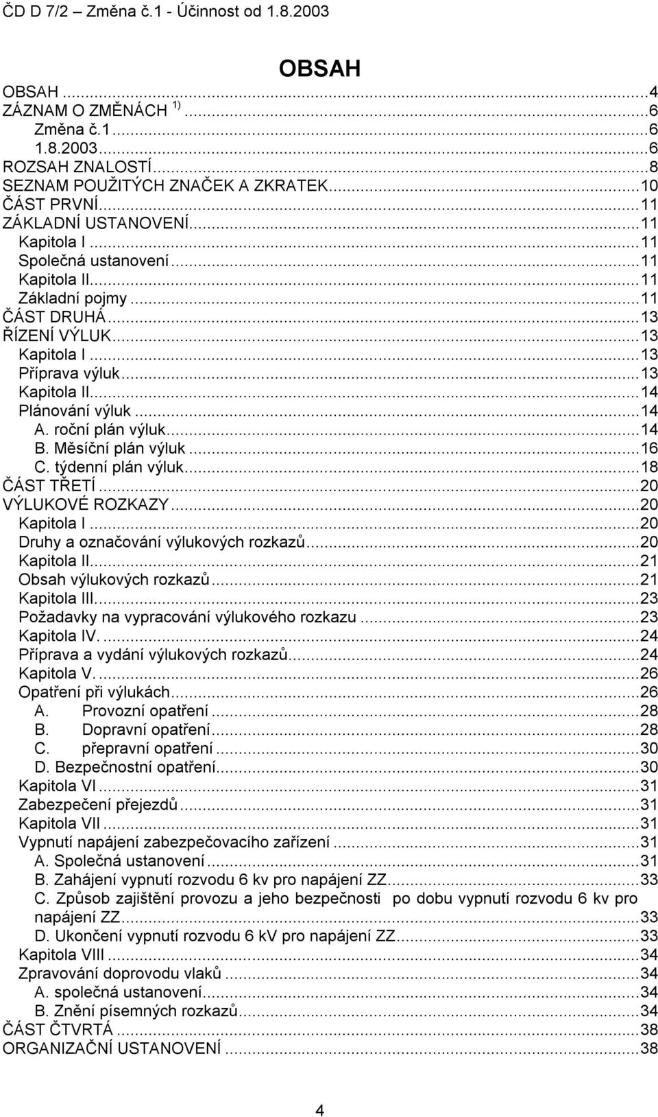 Měsíční plán výluk...16 C. týdenní plán výluk...18 ČÁST TŘETÍ...20 VÝLUKOVÉ ROZKAZY...20 Kapitola I...20 Druhy a označování výlukových rozkazů...20 Kapitola II...21 Obsah výlukových rozkazů.