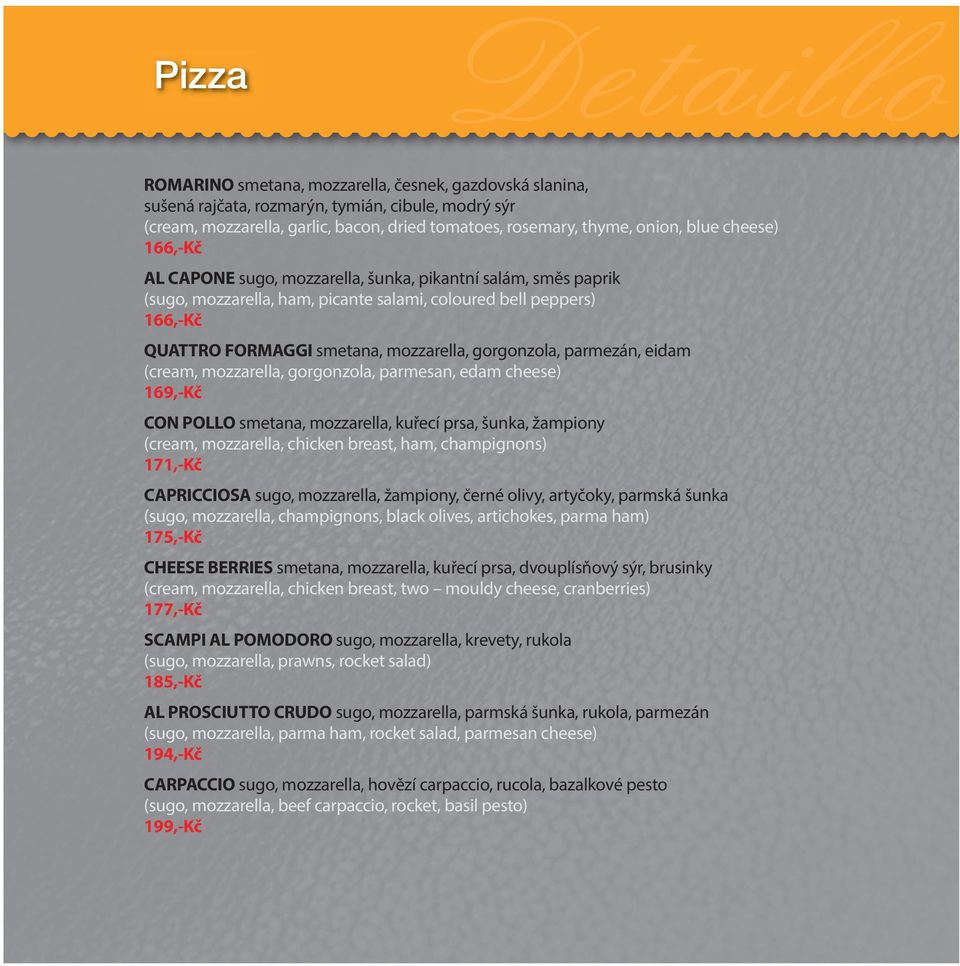 (cream, mozzarella, gorgonzola, parmesan, edam cheese) 169,-Kč CON POLLO smetana, mozzarella, kuřecí prsa, šunka, žampiony (cream, mozzarella, chicken breast, ham, champignons) 171,-Kč CAPRICCIOSA