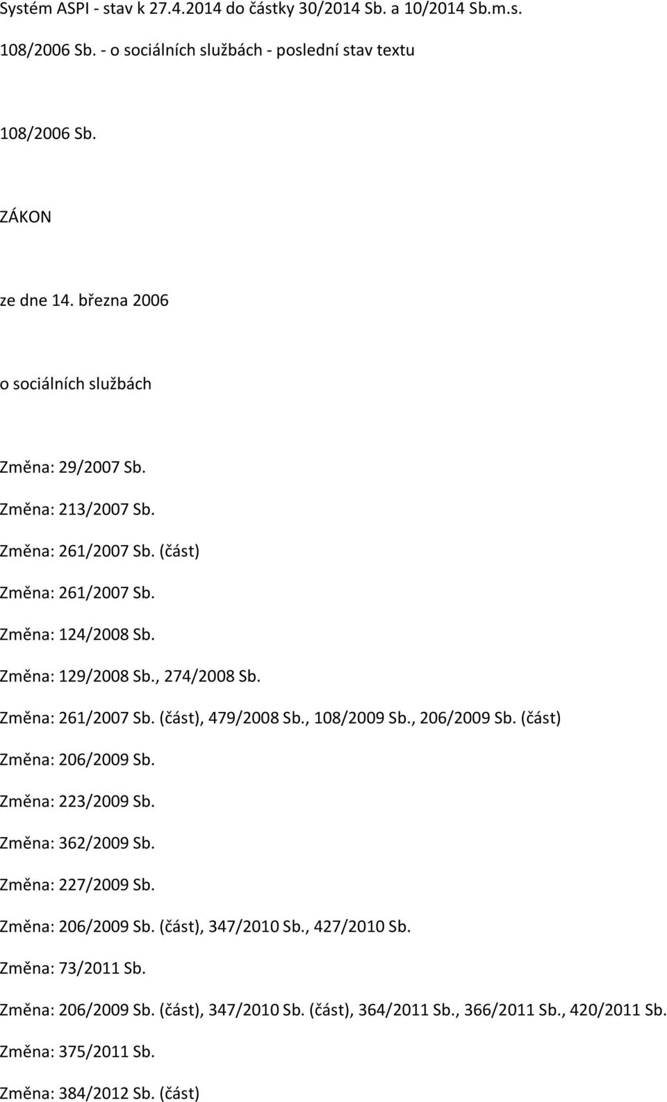 Změna: 261/2007 Sb. (část), 479/2008 Sb., 108/2009 Sb., 206/2009 Sb. (část) Změna: 206/2009 Sb. Změna: 223/2009 Sb. Změna: 362/2009 Sb. Změna: 227/2009 Sb. Změna: 206/2009 Sb. (část), 347/2010 Sb.