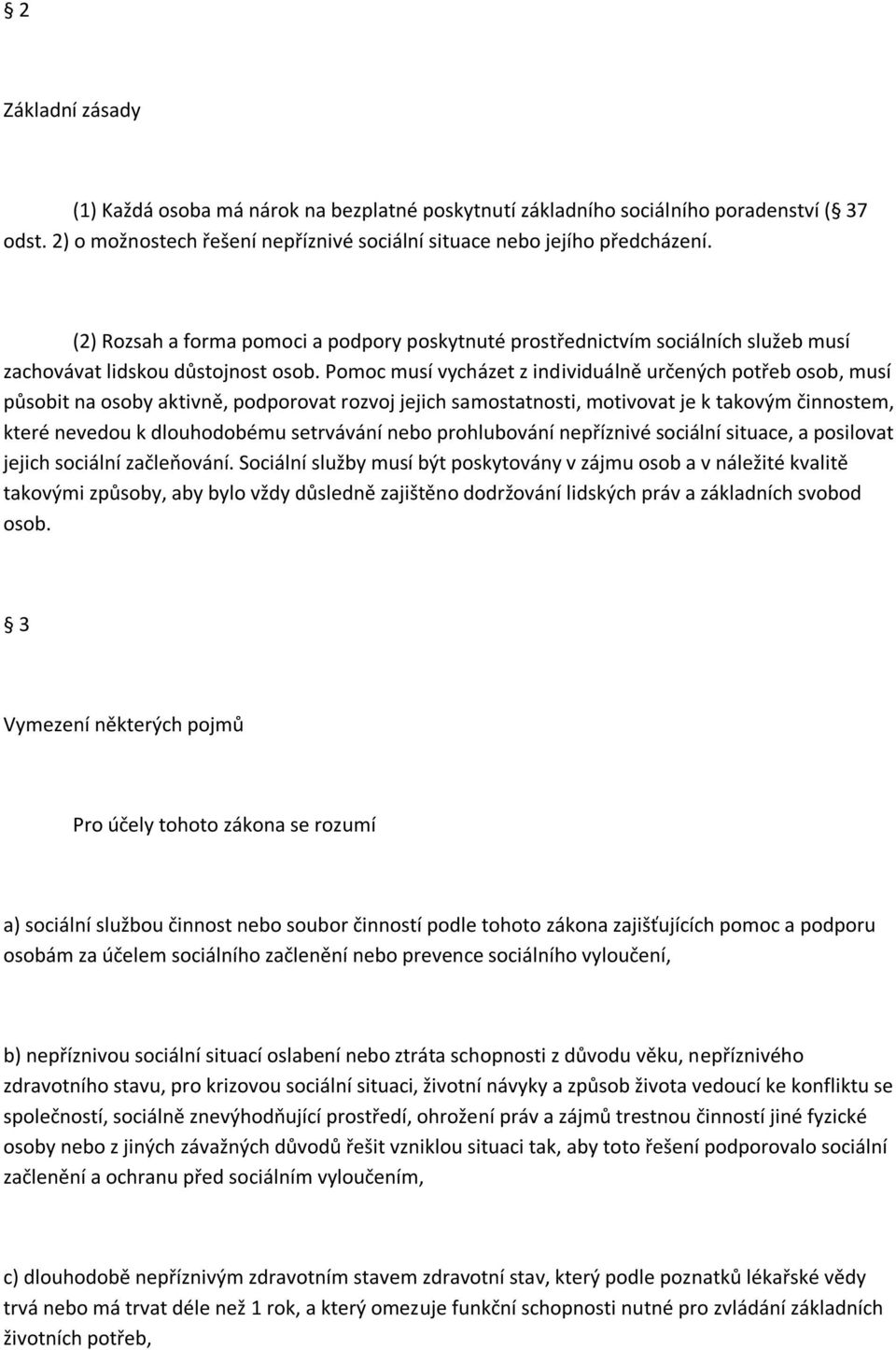 Pomoc musí vycházet z individuálně určených potřeb osob, musí působit na osoby aktivně, podporovat rozvoj jejich samostatnosti, motivovat je k takovým činnostem, které nevedou k dlouhodobému