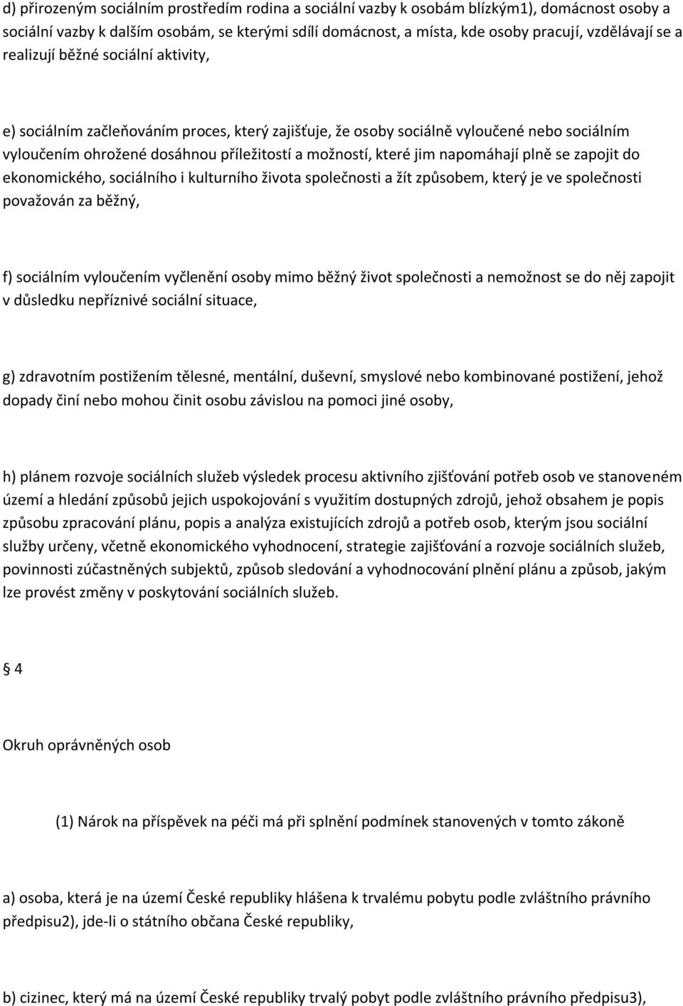 napomáhají plně se zapojit do ekonomického, sociálního i kulturního života společnosti a žít způsobem, který je ve společnosti považován za běžný, f) sociálním vyloučením vyčlenění osoby mimo běžný