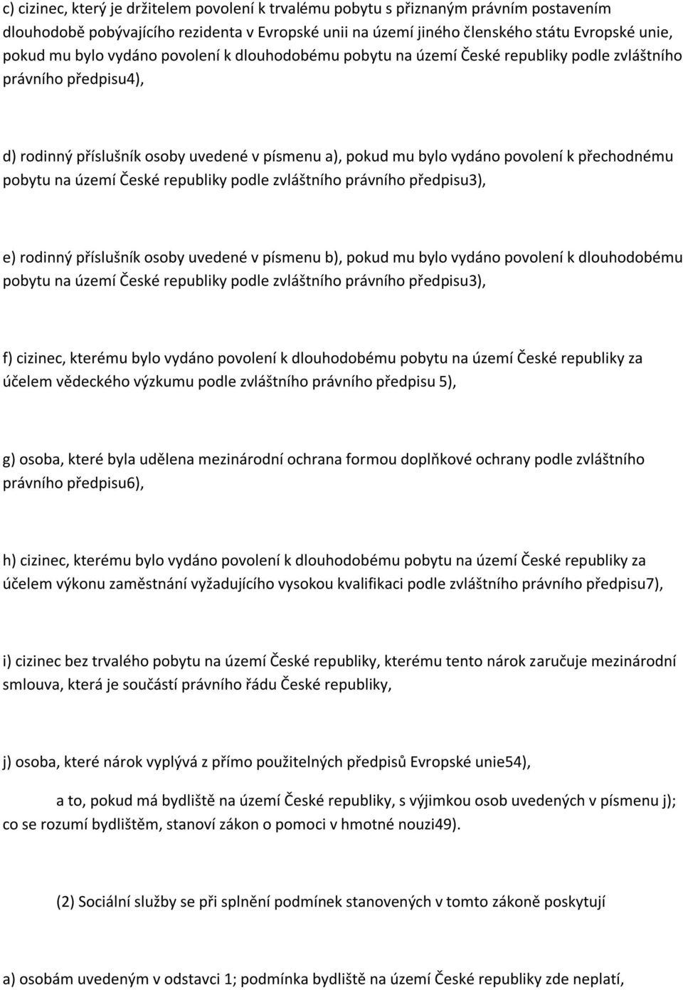 pobytu na území České republiky podle zvláštního právního předpisu3), e) rodinný příslušník osoby uvedené v písmenu b), pokud mu bylo vydáno povolení k dlouhodobému pobytu na území České republiky