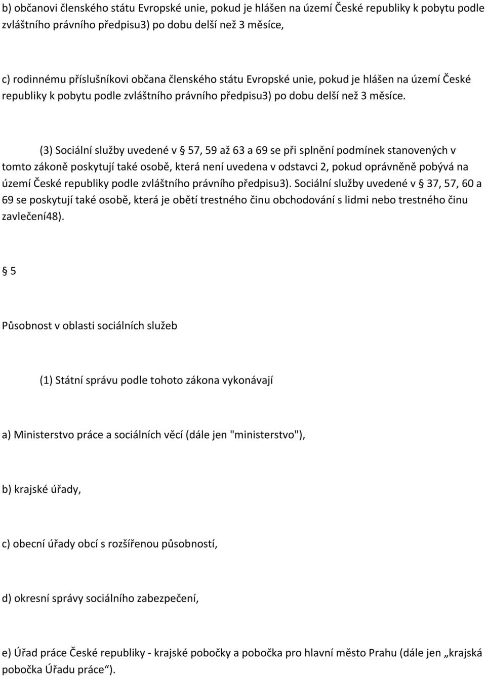 (3) Sociální služby uvedené v 57, 59 až 63 a 69 se při splnění podmínek stanovených v tomto zákoně poskytují také osobě, která není uvedena v odstavci 2, pokud oprávněně pobývá na území České