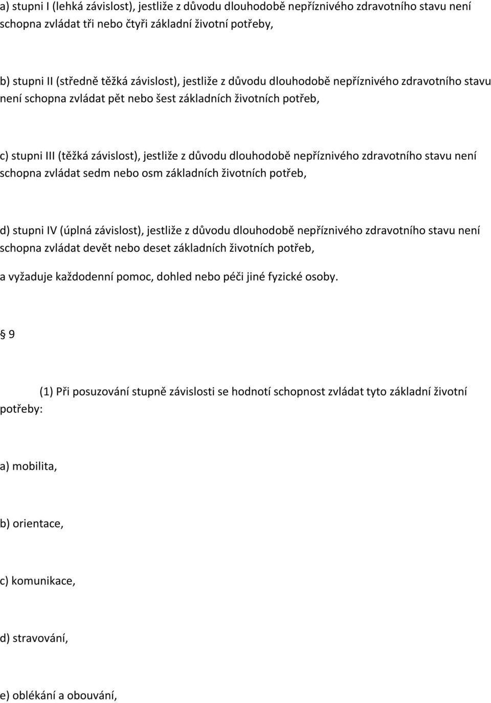 zdravotního stavu není schopna zvládat sedm nebo osm základních životních potřeb, d) stupni IV (úplná závislost), jestliže z důvodu dlouhodobě nepříznivého zdravotního stavu není schopna zvládat