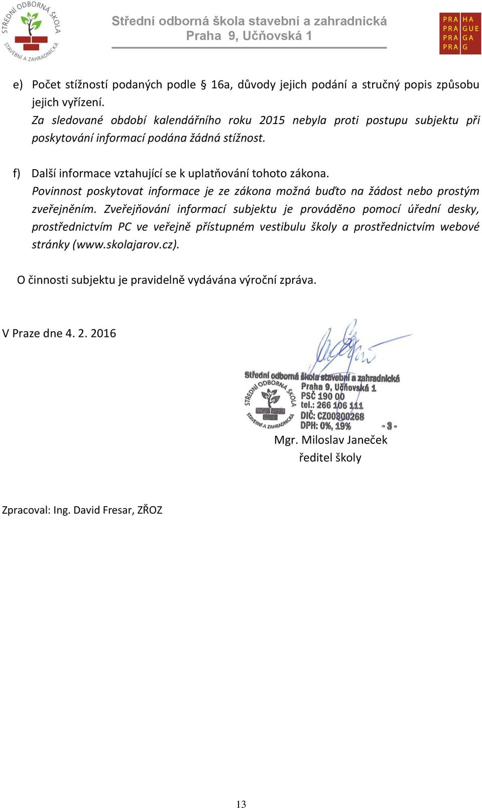 f) Další informace vztahující se k uplatňování tohoto zákona. Povinnost poskytovat informace je ze zákona možná buďto na žádost nebo prostým zveřejněním.