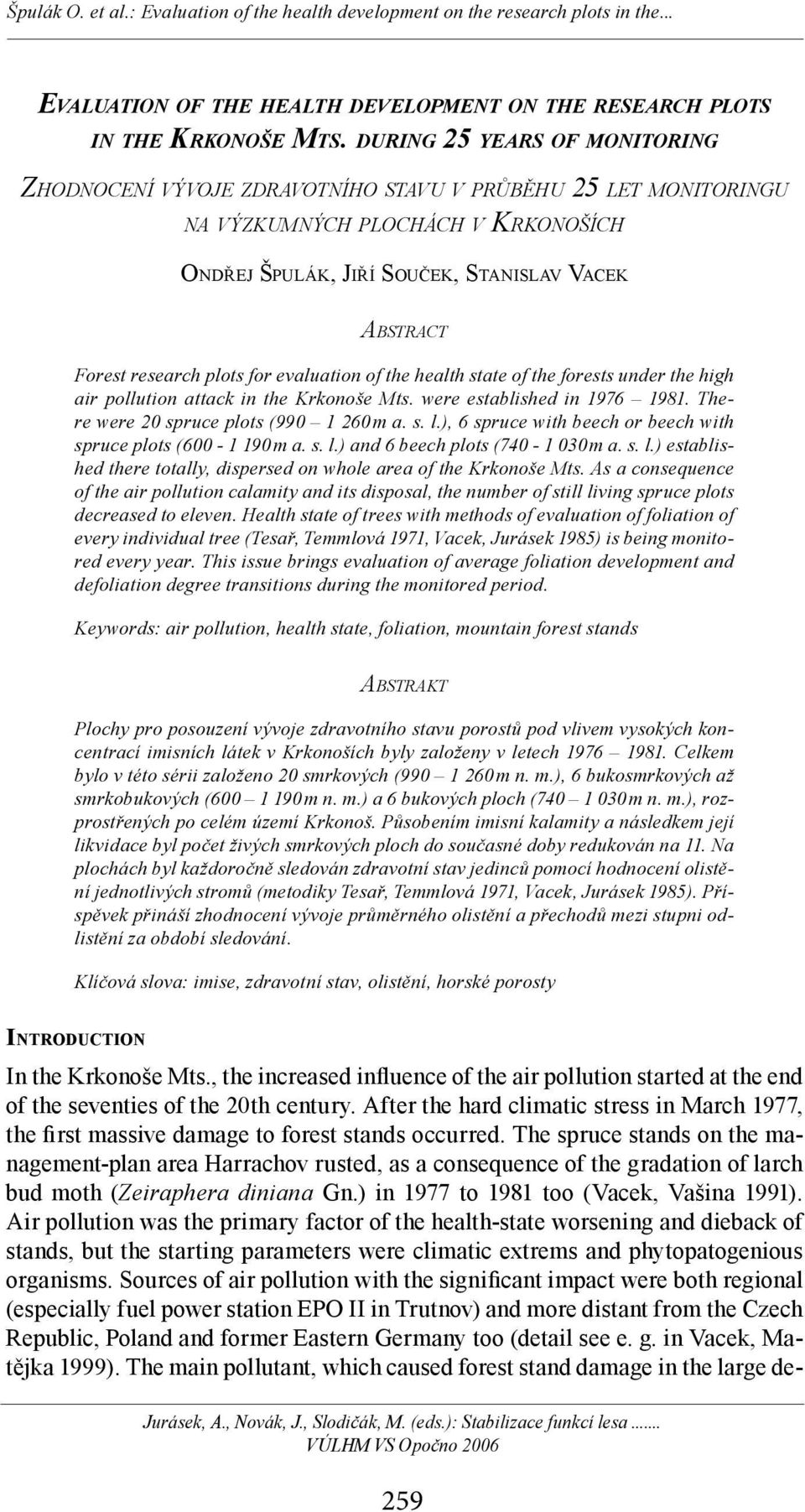 plots for evaluation of the health state of the forests under the high air pollution attack in the Krkonoše Mts. were established in 976 98. There were spruce plots (99 6 m a. s. l.