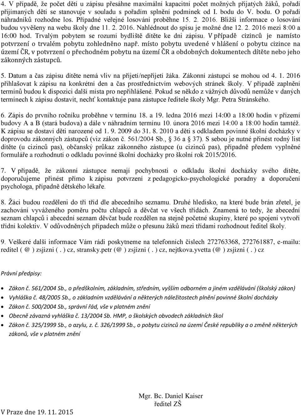 2. 2016 mezi 8:00 a 16:00 hod. Trvalým pobytem se rozumí bydliště dítěte ke dni zápisu. V případě cizinců je namísto potvrzení o trvalém pobytu zohledněno např.