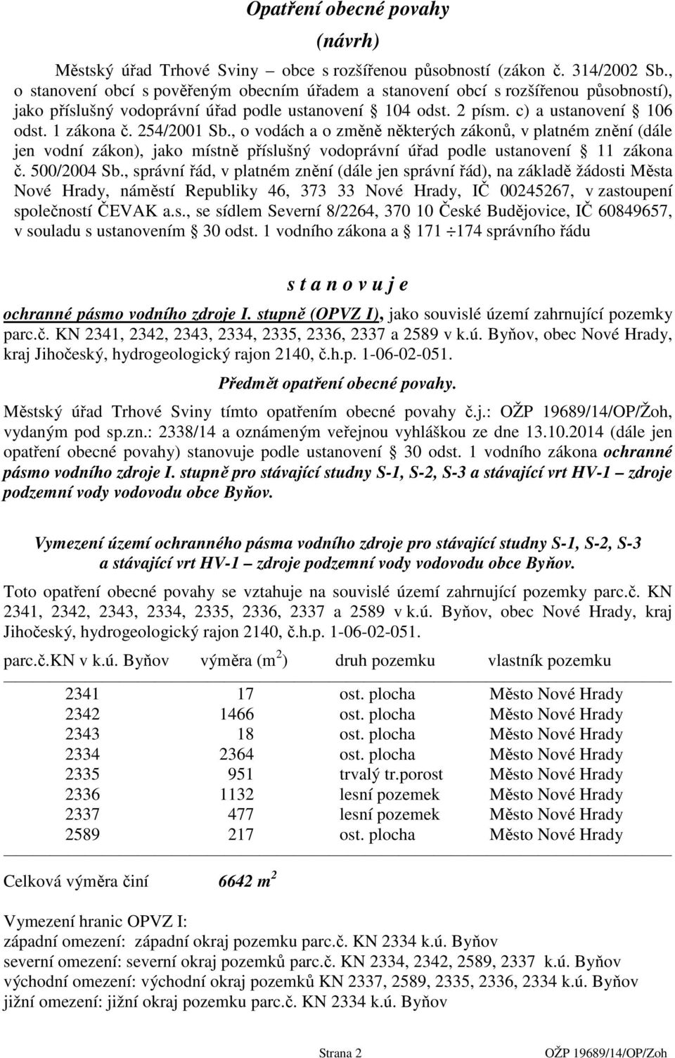 254/2001 Sb., o vodách a o změně některých zákonů, v platném znění (dále jen vodní zákon), jako místně příslušný vodoprávní úřad podle ustanovení 11 zákona č. 500/2004 Sb.