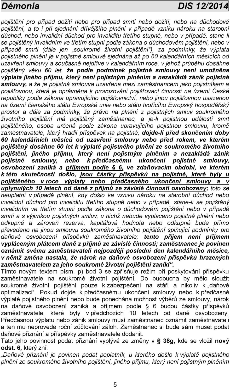 pojištění ), za podmínky, že výplata pojistného plnění je v pojistné smlouvě sjednána až po 60 kalendářních měsících od uzavření smlouvy a současně nejdříve v kalendářním roce, v jehož průběhu