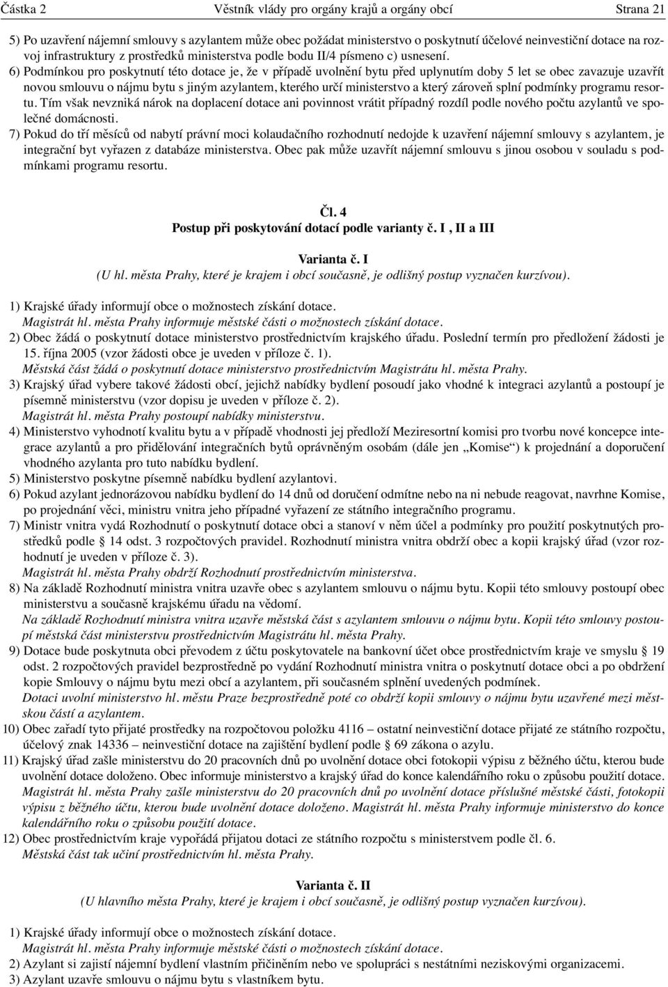 6) Podmínkou pro poskytnutí této dotace je, že v případě uvolnění bytu před uplynutím doby 5 let se obec zavazuje uzavřít novou smlouvu o nájmu bytu s jiným azylantem, kterého určí ministerstvo a