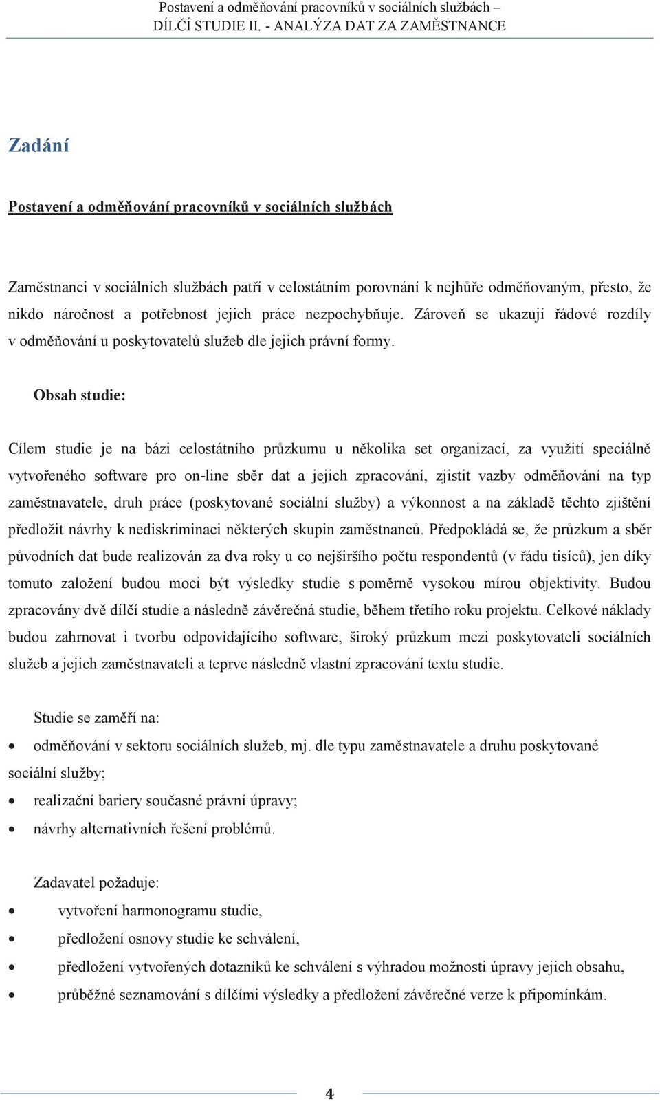 Obsah studie: Cílem studie je na bázi celostátního průzkumu u několika set organizací, za využití speciálně vytvořeného software pro on-line sběr dat a jejich zpracování, zjistit vazby odměňování na