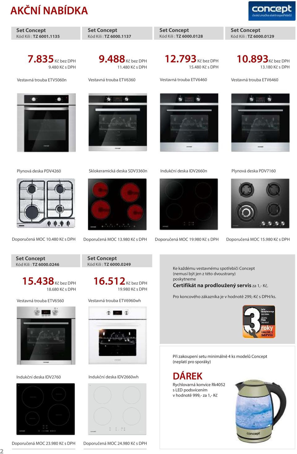 180 Kč s DPH Vestavná trouba ETV5060n Vestavná trouba ETV6360 Vestavná trouba ETV6460 Vestavná trouba ETV6460 Plynová deska PDV4260 SDV3360n Indukční deska IDV2660n Plynová deska PDV7160 10.