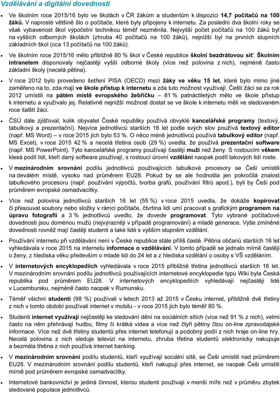 Nejvyšší počet počítačů na 100 žáků byl na vyšších odborných školách (zhruba 40 počítačů na 100 žáků), nejnižší byl na prvních stupních základních škol (cca 13 počítačů na 100 žáků).