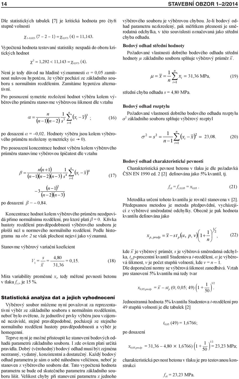 Neí je tedy důvod a hladiě výzamoti a = 0,05 zamítout ulovou hypotézu, že výběr pochází ze záladího ouboru ormálím rozděleím. Zamítáme hypotézu alterativí.