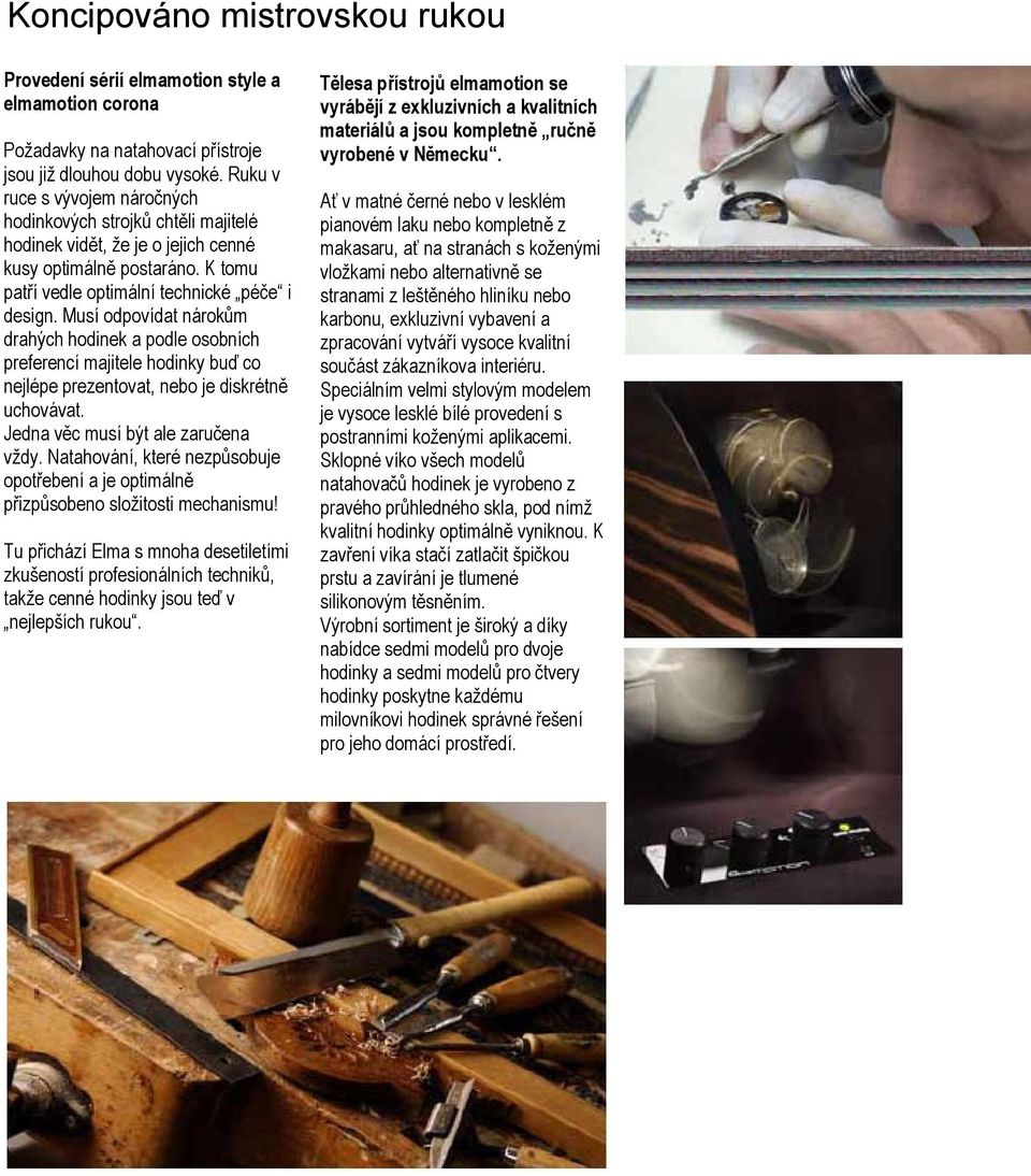 Musí odpovídat nárokům drahých hodinek a podle osobních preferencí majitele hodinky buď co nejlépe prezentovat, nebo je diskrétně uchovávat. Jedna věc musí být ale zaručena vždy.