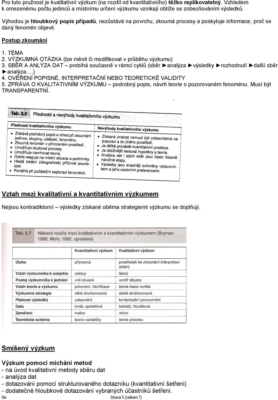 VÝZKUMNÁ OTÁZKA (lze měnit či modifikovat v průběhu výzkumu) 3. SBĚR A ANLÝZA DAT probíhá současně v rámci cyklů (sběr analýza výsledky rozhodnutí další sběr analýza.) 4.