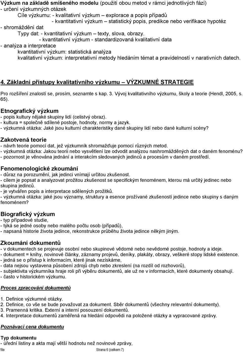 - kvantitativní výzkum - standardizovaná kvalitativní data - analýza a interpretace kvantitativní výzkum: statistická analýza kvalitativní výzkum: interpretativní metody hledáním témat a