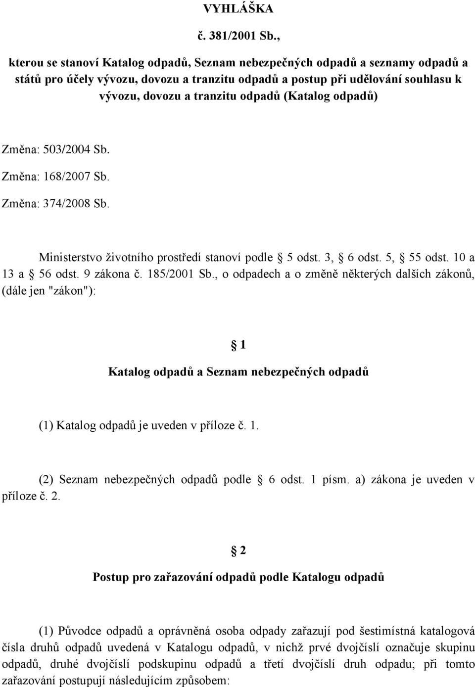 (Katalog odpadů) Změna: 503/2004 Sb. Změna: 168/2007 Sb. Změna: 374/2008 Sb. Ministerstvo životního prostředí stanoví podle 5 odst. 3, 6 odst. 5, 55 odst. 10 a 13 a 56 odst. 9 zákona č. 185/2001 Sb.