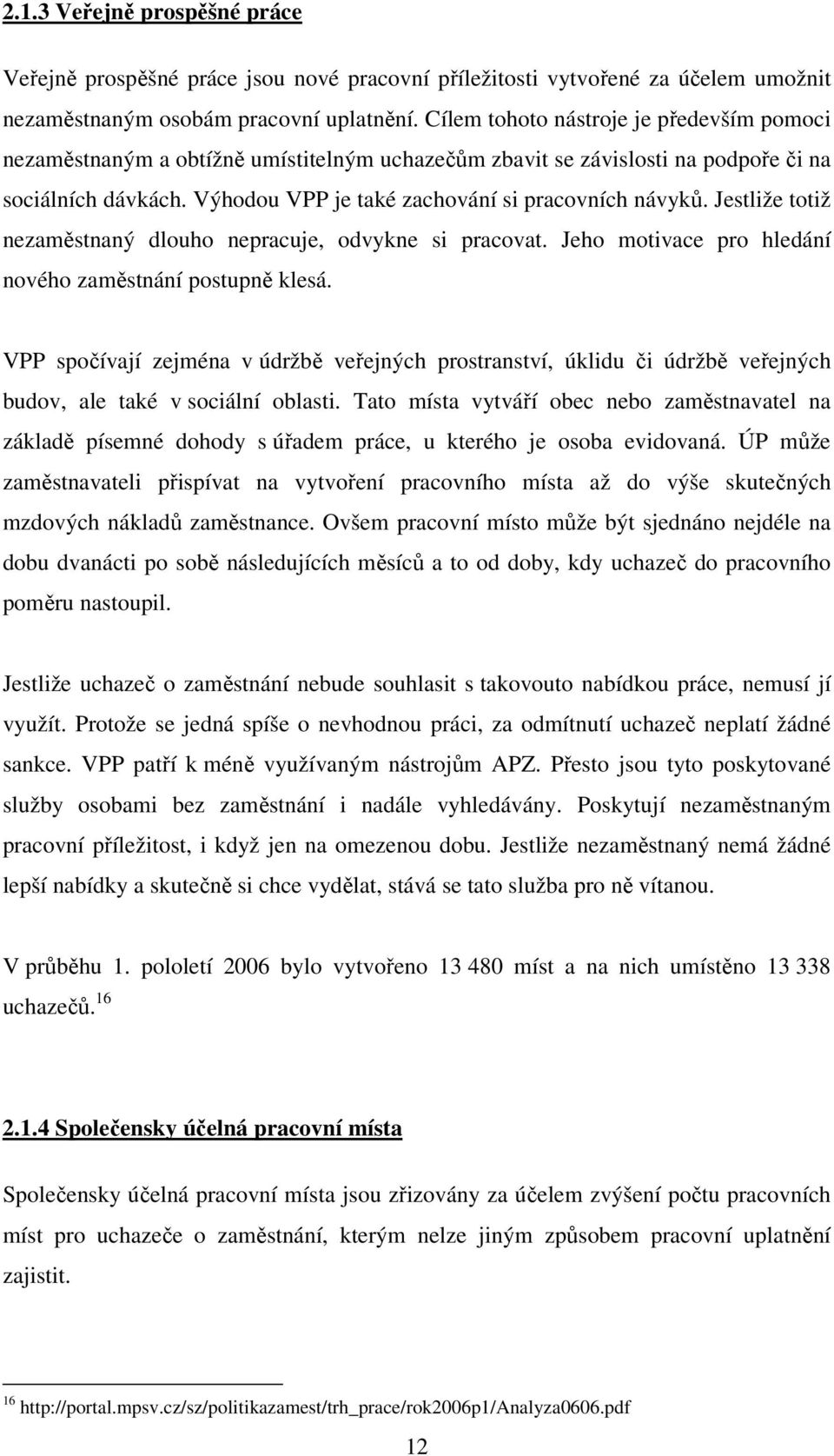 Jestliže totiž nezaměstnaný dlouho nepracuje, odvykne si pracovat. Jeho motivace pro hledání nového zaměstnání postupně klesá.