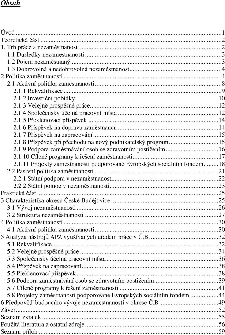 ..12 2.1.5 Překlenovací příspěvek...14 2.1.6 Příspěvek na dopravu zaměstnanců...14 2.1.7 Příspěvek na zapracování...15 2.1.8 Příspěvek při přechodu na nový podnikatelský program...15 2.1.9 Podpora zaměstnávání osob se zdravotním postižením.