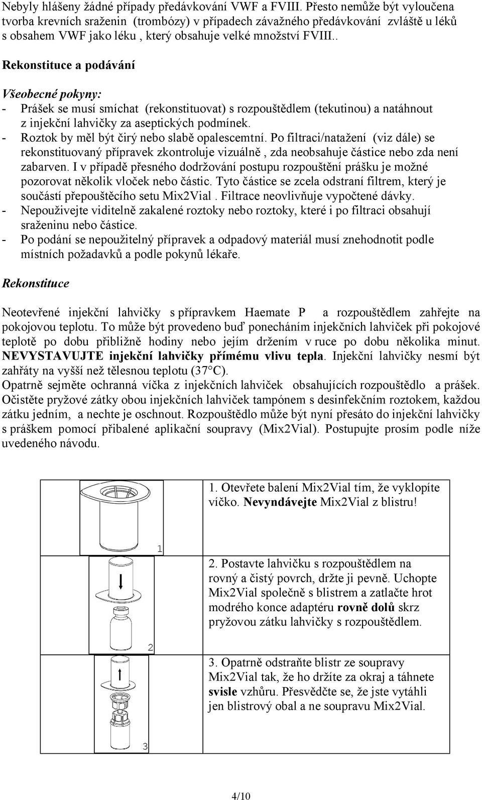 . Rekonstituce a podávání Všeobecné pokyny: - Prášek se musí smíchat (rekonstituovat) s rozpouštědlem (tekutinou) a natáhnout z injekční lahvičky za aseptických podmínek.