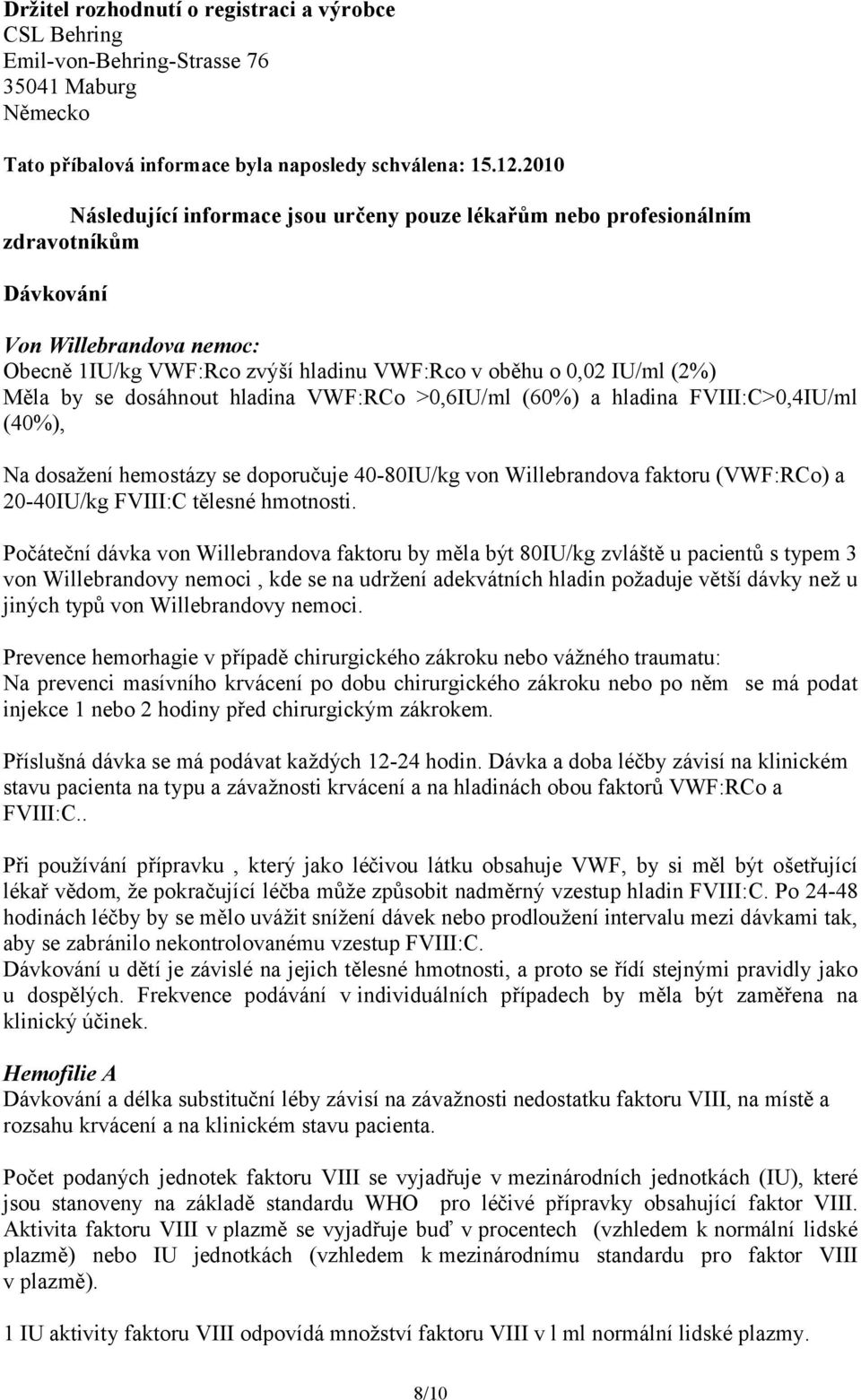 se dosáhnout hladina VWF:RCo >0,6IU/ml (60%) a hladina FVIII:C>0,4IU/ml (40%), Na dosažení hemostázy se doporučuje 40-80IU/kg von Willebrandova faktoru (VWF:RCo) a 20-40IU/kg FVIII:C tělesné