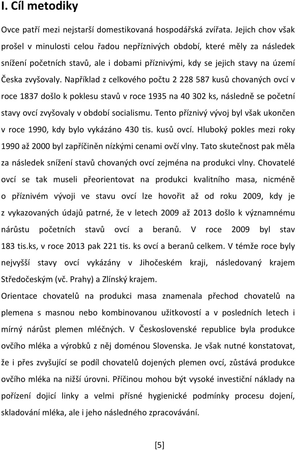 Například z celkového počtu 2 228 587 kusů chovaných ovcí v roce 1837 došlo k poklesu stavů v roce 1935 na 40 302 ks, následně se početní stavy ovcí zvyšovaly v období socialismu.