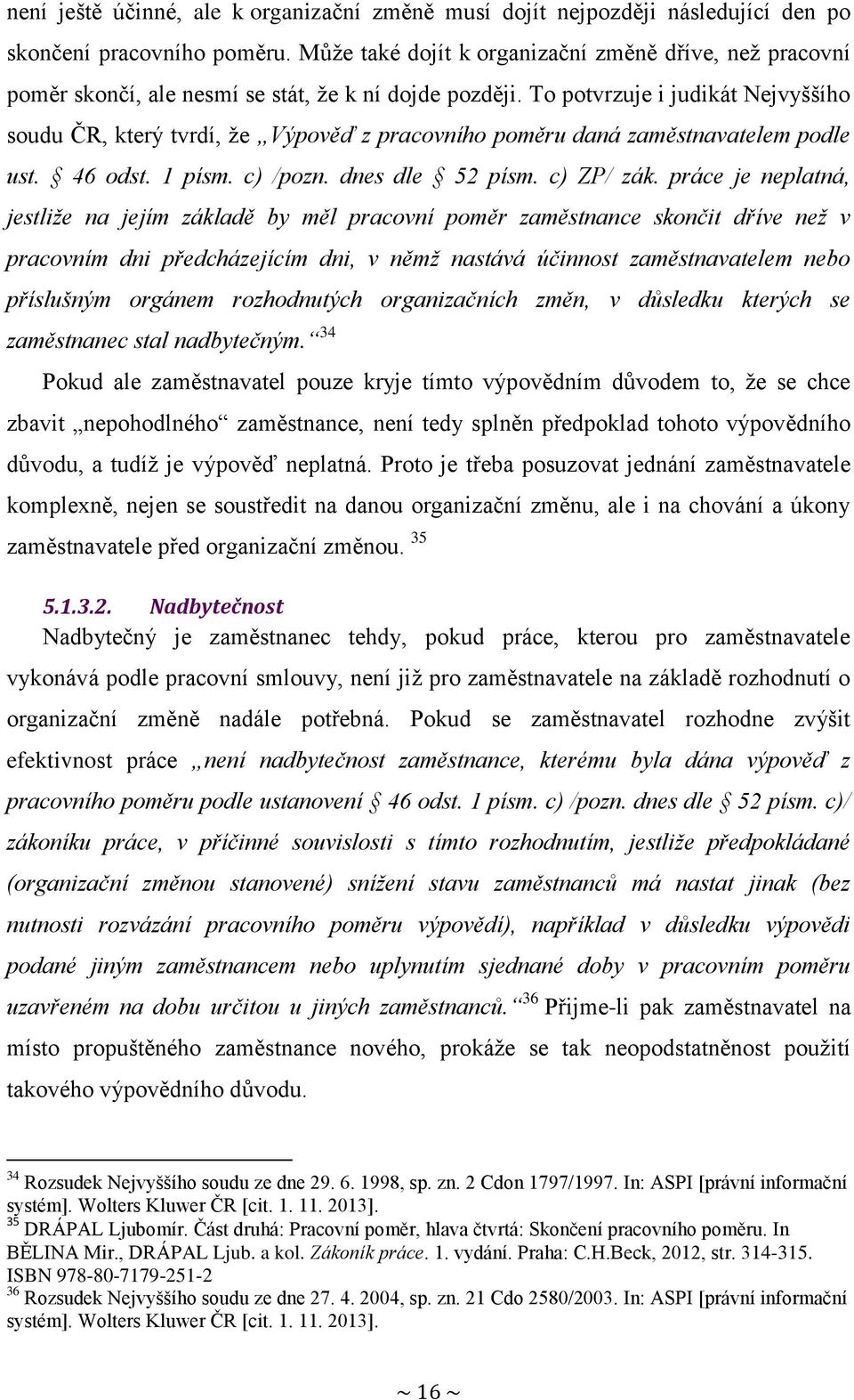 To potvrzuje i judikát Nejvyššího soudu ČR, který tvrdí, že Výpověď z pracovního poměru daná zaměstnavatelem podle ust. 46 odst. 1 písm. c) /pozn. dnes dle 52 písm. c) ZP/ zák.