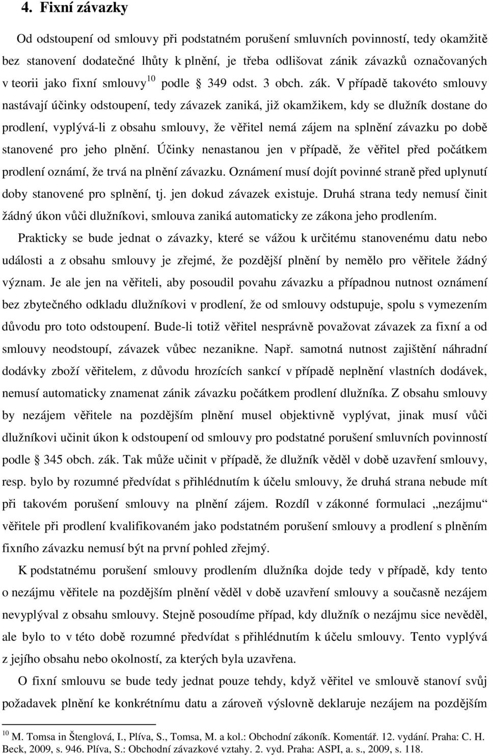V případě takovéto smlouvy nastávají účinky odstoupení, tedy závazek zaniká, již okamžikem, kdy se dlužník dostane do prodlení, vyplývá-li z obsahu smlouvy, že věřitel nemá zájem na splnění závazku