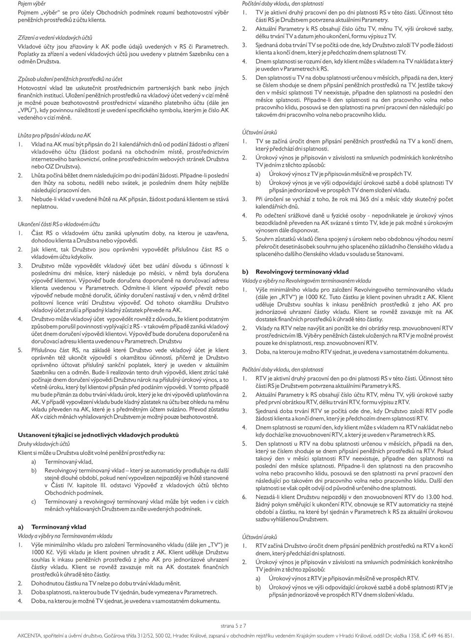 Poplatky za zřízení a vedení vkladových účtů jsou uvedeny v platném Sazebníku cen a odměn Družstva.