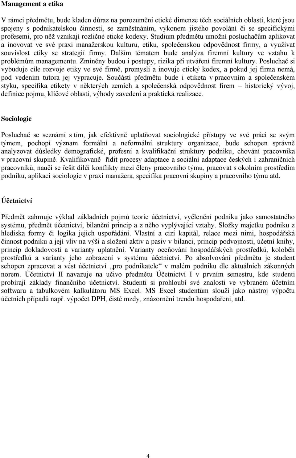 Studium předmětu umožní posluchačům aplikovat a inovovat ve své praxi manažerskou kulturu, etiku, společenskou odpovědnost firmy, a využívat souvislost etiky se strategií firmy.