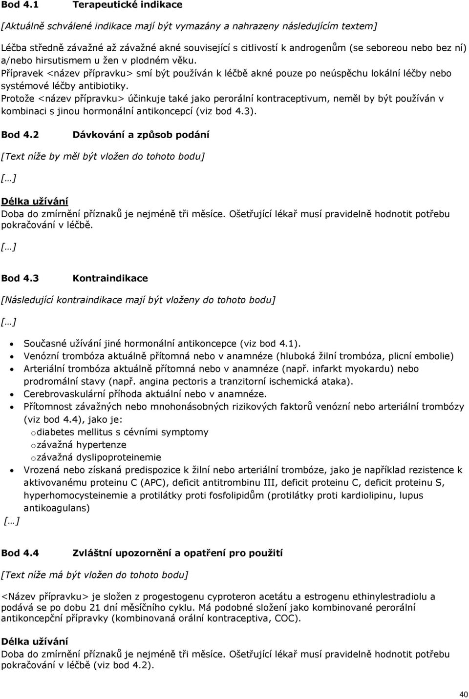 bez ní) a/nebo hirsutismem u žen v plodném věku. Přípravek <název přípravku> smí být používán k léčbě akné pouze po neúspěchu lokální léčby nebo systémové léčby antibiotiky.