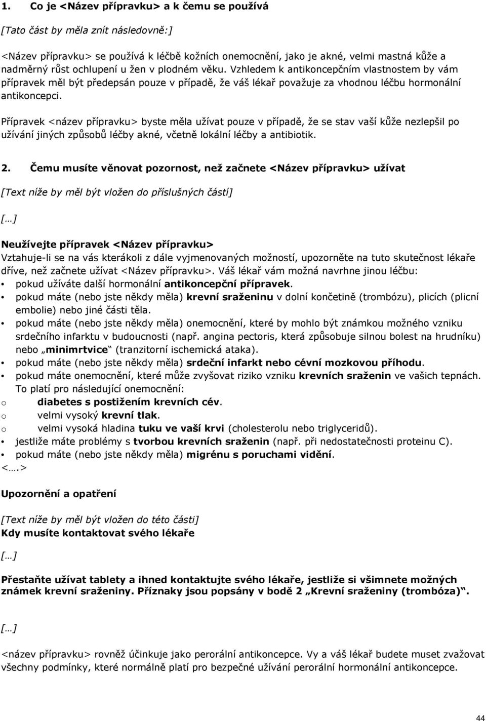 Přípravek <název přípravku> byste měla užívat pouze v případě, že se stav vaší kůže nezlepšil po užívání jiných způsobů léčby akné, včetně lokální léčby a antibiotik. 2.