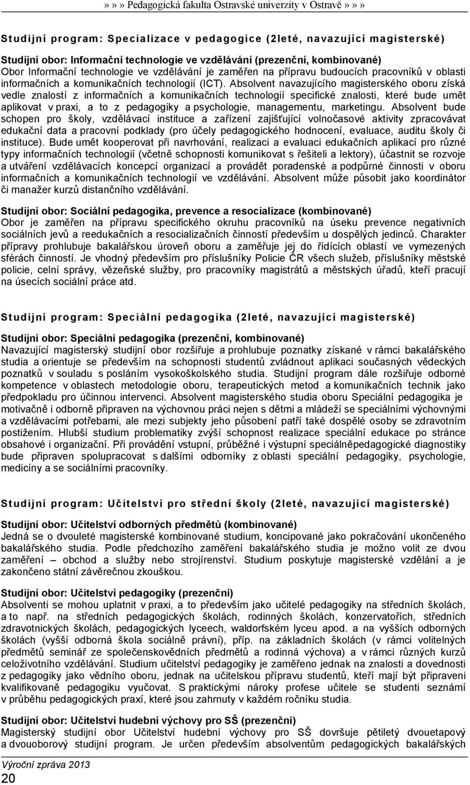 Absolvent navazujícího magisterského oboru získá vedle znalostí z informačních a komunikačních technologií specifické znalosti, které bude umět aplikovat v praxi, a to z pedagogiky a psychologie,