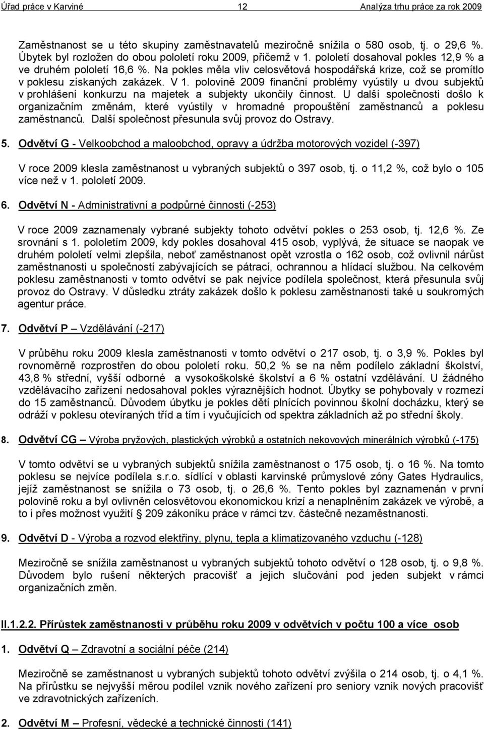 polovině 2009 finanční problémy vyústily u dvou subjektů v prohlášení konkurzu na majetek a subjekty ukončily činnost.
