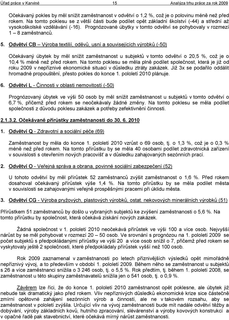 Odvětví CB Výroba textilií, oděvů, usní a souvisejících výrobků (-50) Očekávaný úbytek by měl sníţit zaměstnanost u subjektů v tomto odvětví o 20,5 %, coţ je o 10,4 % méně neţ před rokem.