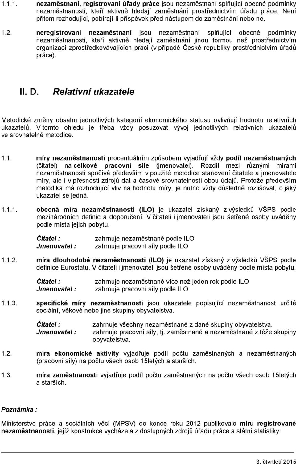 neregistrovaní nezaměstnaní jsou nezaměstnaní splňující obecné podmínky nezaměstnanosti, kteří aktivně hledají zaměstnání jinou formou než prostřednictvím organizací zprostředkovávajících práci (v