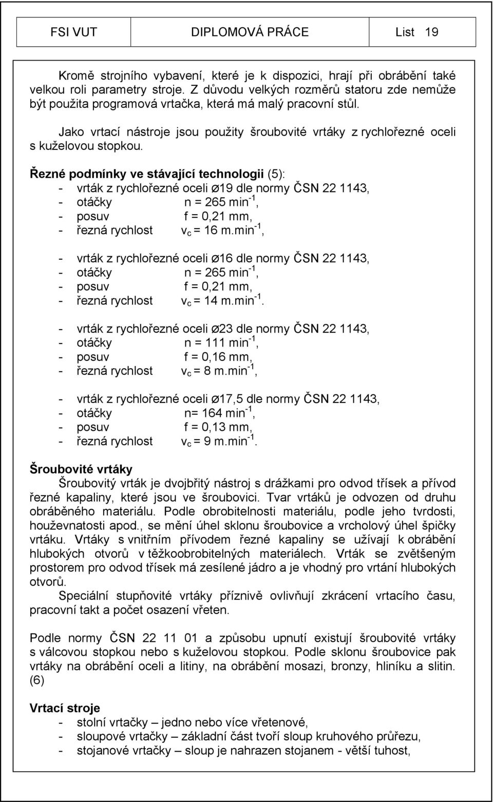 Řezné podmínky ve stávající technologii (5): - vrták z rychlořezné oceli Ø19 dle normy ČSN 22 1143, - otáčky n = 265 min -1, - posuv f = 0,21 mm, - řezná rychlost v c = 16 m.