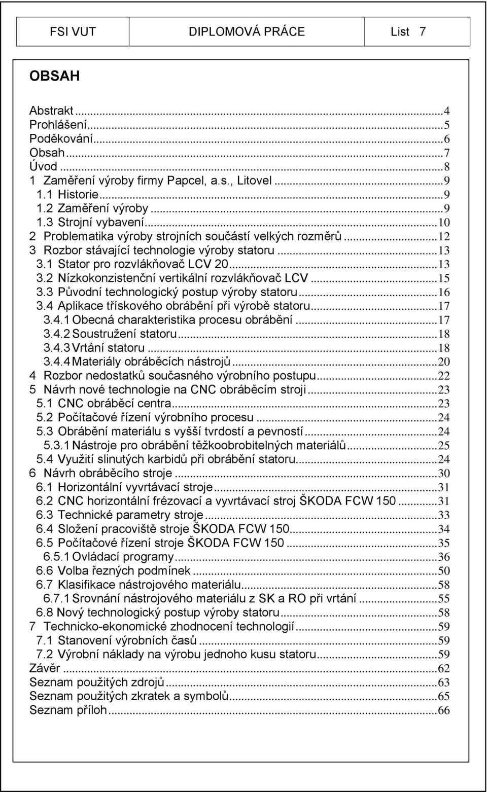 ..15 3.3 Původní technologický postup výroby statoru...16 3.4 Aplikace třískového obrábění při výrobě statoru...17 3.4.1 Obecná charakteristika procesu obrábění...17 3.4.2 Soustružení statoru...18 3.