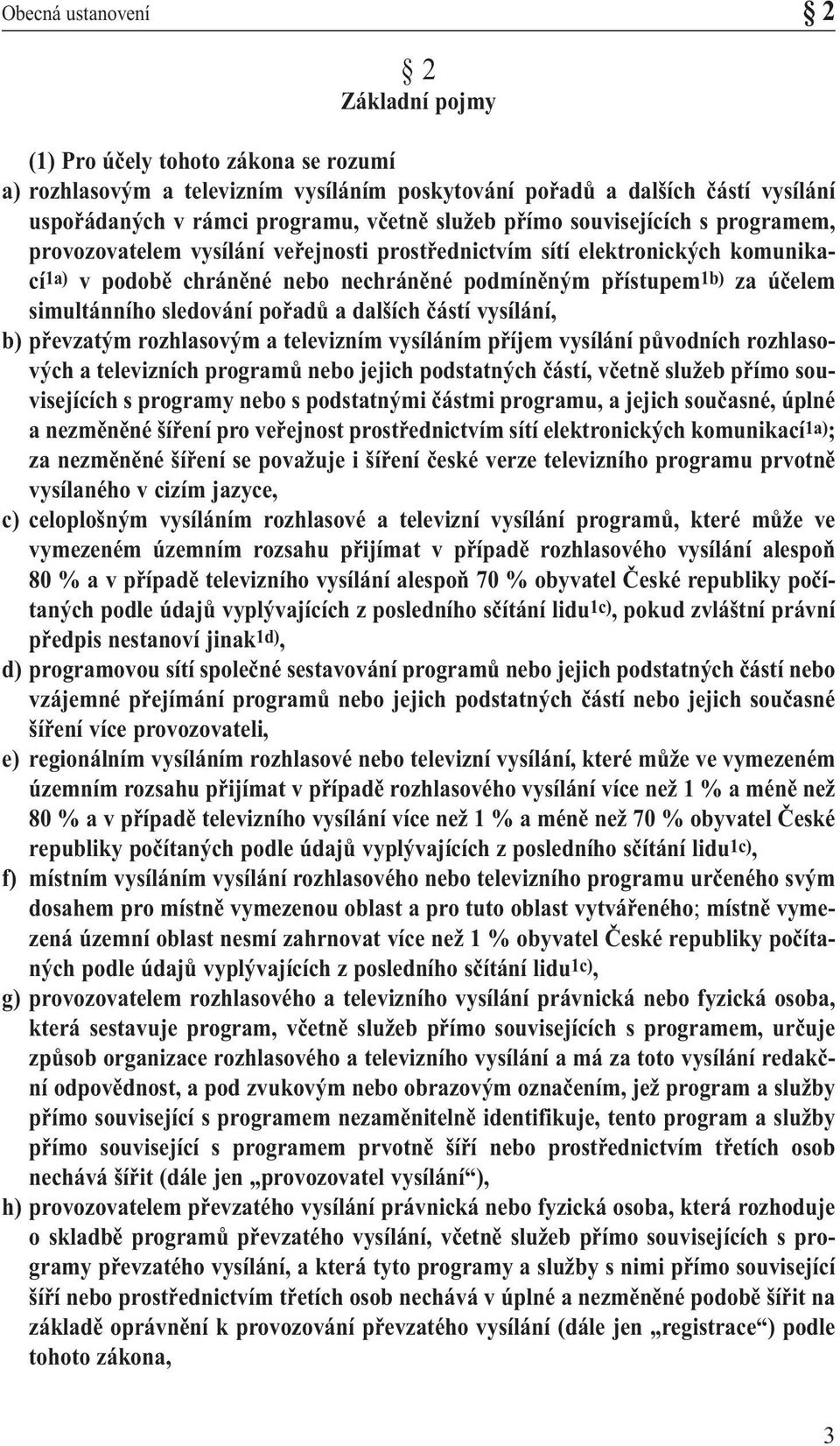 simultánního sledování pořadů a dalších částí vysílání, b) převzatým rozhlasovým a televizním vysíláním příjem vysílání původních rozhlasových a televizních programů nebo jejich podstatných částí,