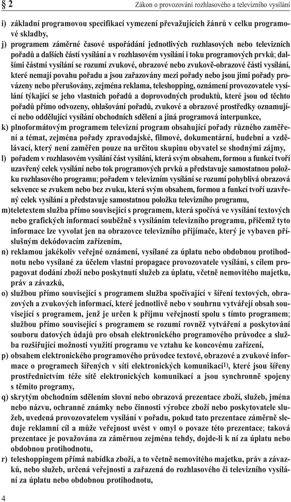 zvukově-obrazové části vysílání, které nemají povahu pořadu a jsou zařazovány mezi pořady nebo jsou jimi pořady provázeny nebo přerušovány, zejména reklama, teleshopping, oznámení provozovatele
